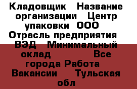 Кладовщик › Название организации ­ Центр упаковки, ООО › Отрасль предприятия ­ ВЭД › Минимальный оклад ­ 19 000 - Все города Работа » Вакансии   . Тульская обл.